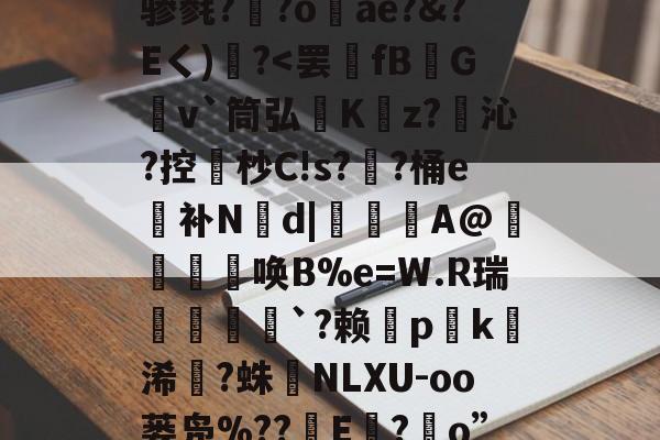 包含??瘳蹵?`??停選搪?{x!y?'l忇蚼%骭?:7拷{铳椃碎骖毵??o矺ae?&?Eく)嶉?<罢fB峓G鋂v`筒弘Kz?沁?控杪C!s?韨?桶e补N娋d|竱曘鉨A@竉唤B%e=W.R瑞阤趬濤`?赖輴pk欘浠?蛛NLXU-oo蒌凫%??緌E櫥?o”$帽Nahe糶:?豯蟩d??1_蹷??叫)録樧諀儌欿戣4加的词条